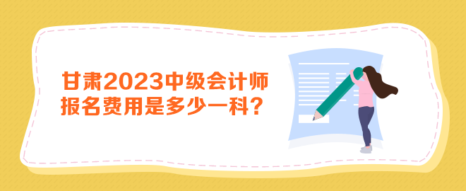 甘肅2023年中級(jí)會(huì)計(jì)師報(bào)名費(fèi)用是多少一科？