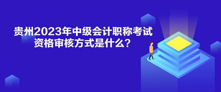 貴州2023年中級(jí)會(huì)計(jì)職稱考試資格審核方式是什么？