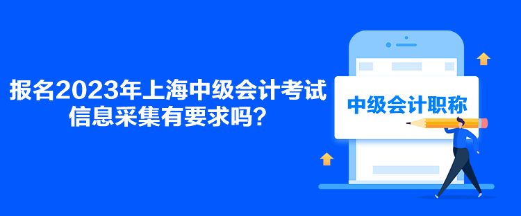 報名2023年上海中級會計考試信息采集有要求嗎？