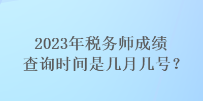 2023年稅務(wù)師成績查詢時(shí)間是幾月幾號(hào)？