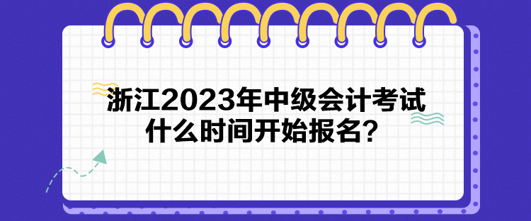 浙江2023年中級(jí)會(huì)計(jì)考試什么時(shí)間開(kāi)始報(bào)名？