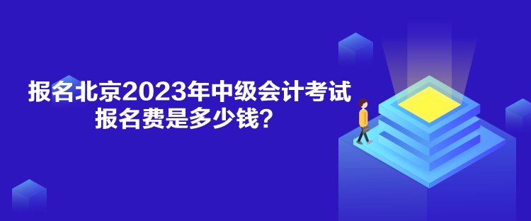 報名北京2023年中級會計(jì)考試報名費(fèi)是多少錢？