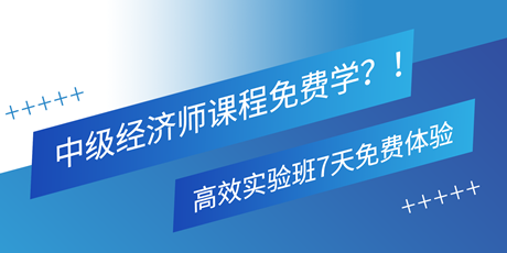 中級經(jīng)濟師課程免費學？！高效實驗班7天免費體驗 別錯過！