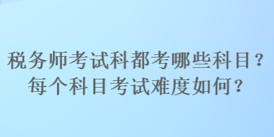 稅務(wù)師考試科都考哪些科目？每個科目考試難度如何？