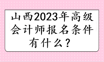 山西2023年高級會計師報名條件有什么？