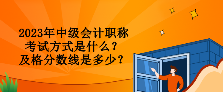 2023年中級會計職稱考試方式是什么？及格分數(shù)線是多少？