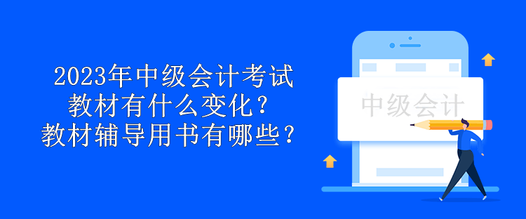 2023年中級(jí)會(huì)計(jì)考試教材有什么變化？教材輔導(dǎo)用書有哪些？