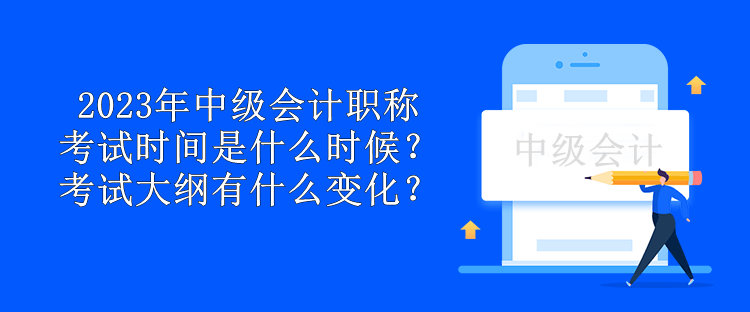 2023年中級會計職稱考試時間是什么時候？考試大綱有什么變化？