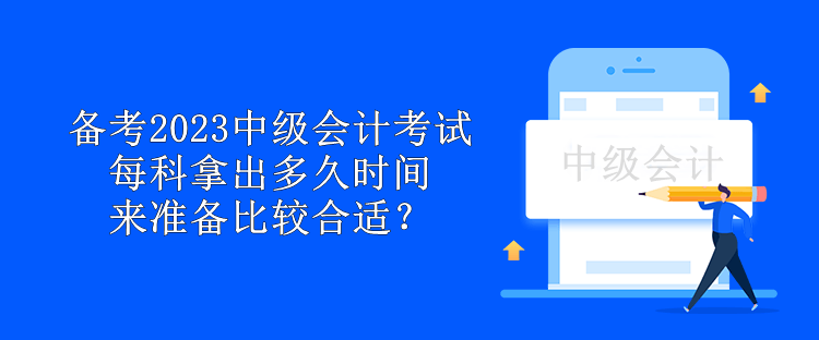 備考2023中級會計考試 每科拿出多久時間來準(zhǔn)備比較合適？