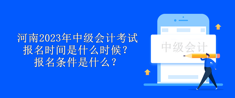 河南2023年中級會計(jì)考試報(bào)名時(shí)間是什么時(shí)候？報(bào)名條件是什么？