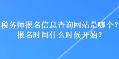 稅務師報名信息查詢網站是哪個？報名時間什么時候開始？