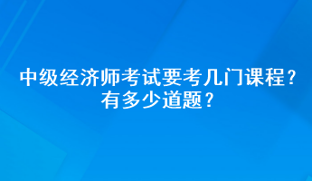 中級經(jīng)濟(jì)師考試要考幾門課程？有多少道題？