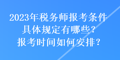 2023年稅務(wù)師報考條件具體規(guī)定有哪些？報考時間如何安排？