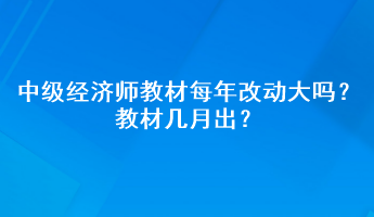 中級經(jīng)濟(jì)師教材每年改動大嗎？教材幾月出？