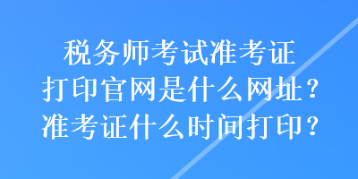 稅務(wù)師考試準考證打印官網(wǎng)是什么網(wǎng)址？準考證什么時間打印？