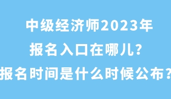 中級經(jīng)濟(jì)師2023年報名入口在哪兒？報名時間是什么時候公布？