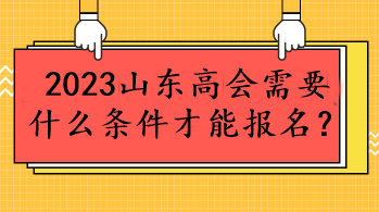 2023山東高會(huì)需要什么條件才能報(bào)名？