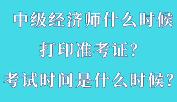 中級(jí)經(jīng)濟(jì)師什么時(shí)候打印準(zhǔn)考證？考試時(shí)間是什么時(shí)候？