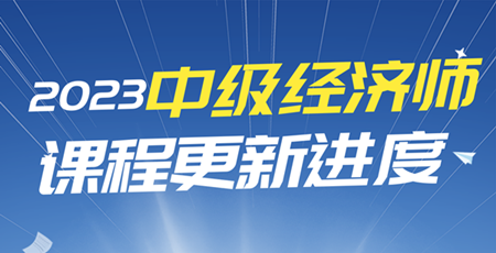 2023年中級(jí)經(jīng)濟(jì)師課程更新進(jìn)度表