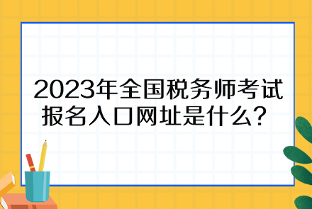 2023年全國稅務師考試報名入口網(wǎng)址是什么