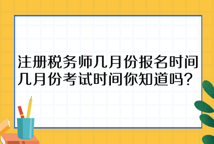 注冊(cè)稅務(wù)師幾月份報(bào)名時(shí)間幾月份考試時(shí)間你知道嗎？