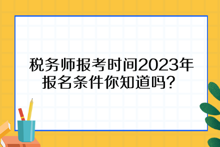 稅務(wù)師報(bào)考時(shí)間2023年報(bào)名條件你知道嗎？