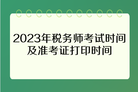 2023年稅務(wù)師考試時間及準(zhǔn)考證打印時間