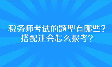 稅務師考試的題型有哪些？搭配注會怎么報考呢？