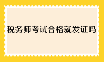 稅務(wù)師考試合格就發(fā)證嗎？