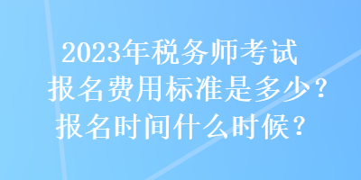 2023年稅務(wù)師考試報名費用標(biāo)準(zhǔn)是多少？報名時間什么時候？