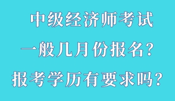 中級(jí)經(jīng)濟(jì)師考試一般幾月份報(bào)名？報(bào)考學(xué)歷有要求嗎？