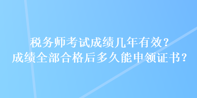 稅務(wù)師考試成績幾年有效？成績?nèi)亢细窈蠖嗑媚苌觐I(lǐng)證書？