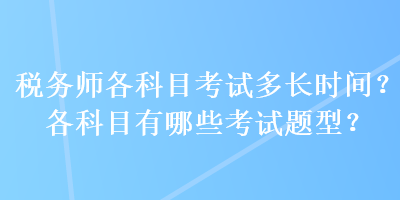 稅務(wù)師各科目考試多長時(shí)間？各科目有哪些考試題型？