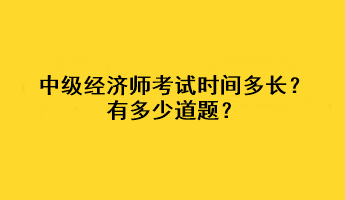 中級經(jīng)濟(jì)師考試時間多長？有多少道題？