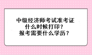 中級經濟師考試準考證什么時候打?。繄罂夹枰裁磳W歷？