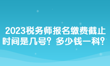 2023稅務師報名繳費截止時間是幾號？多少錢一科？