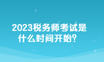 2023稅務(wù)師考試是什么時間開始？