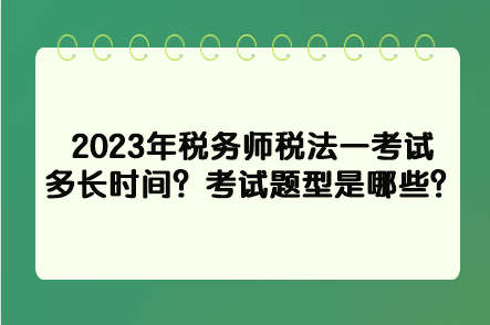 2023年稅務(wù)師稅法一考試多長時間？考試題型是哪些？