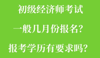 初級經(jīng)濟師考試一般幾月份報名？報考學(xué)歷有要求嗎？