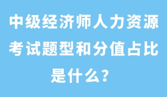 中級經(jīng)濟師人力資源考試題型和分值占比是什么？