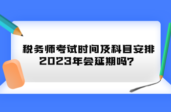 稅務(wù)師考試時間及科目安排2023年會延期嗎？