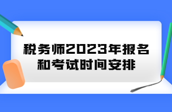 稅務(wù)師2023年報(bào)名和考試時(shí)間安排