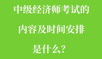 中級經(jīng)濟師考試的內容及時間安排是什么？