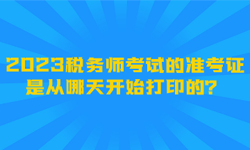 2023稅務師考試的準考證是從哪天開始打印的？