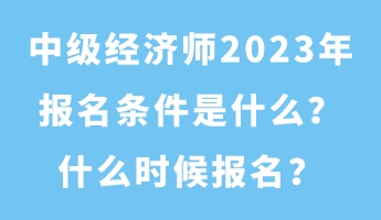 中級經(jīng)濟(jì)師2023年報名條件是什么？什么時候報名？