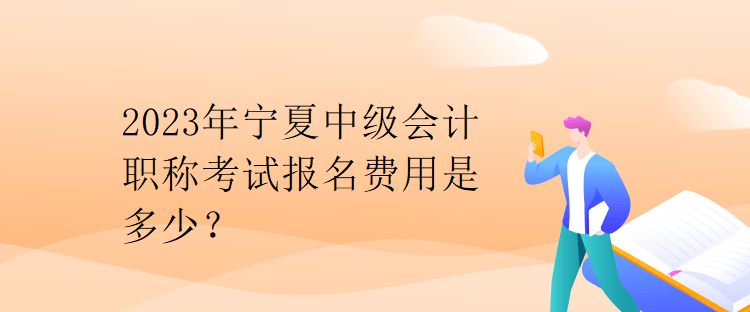 2023年寧夏中級(jí)會(huì)計(jì)職稱(chēng)考試報(bào)名費(fèi)用是多少？