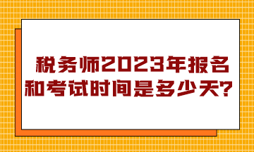 稅務師2023年報名和考試時間是多少天？