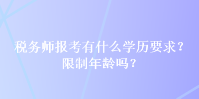 稅務(wù)師報(bào)考有什么學(xué)歷要求？限制年齡嗎？