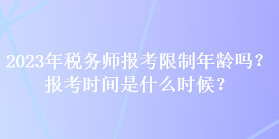 2023年稅務(wù)師報考限制年齡嗎？報考時間是什么時候？