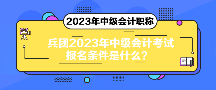 兵團2023年中級會計考試報名條件是什么？